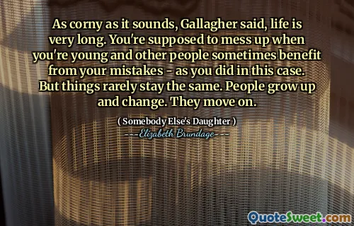 As corny as it sounds, Gallagher said, life is very long. You're supposed to mess up when you're young and other people sometimes benefit from your mistakes - as you did in this case. But things rarely stay the same. People grow up and change. They move on.