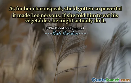 As for her charmspeak, she'd gotten so powerful it made Leo nervous. If she told him to eat his vegetables, he might actually do it.