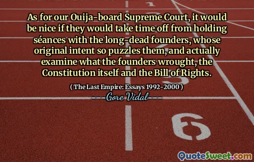 As for our Ouija-board Supreme Court, it would be nice if they would take time off from holding séances with the long-dead founders, whose original intent so puzzles them, and actually examine what the founders wrought, the Constitution itself and the Bill of Rights.