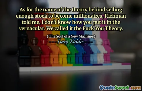 As for the name of the theory behind selling enough stock to become millionaires, Richman told me, I don't know how you put it in the vernacular. We called it the Fuck You Theory.