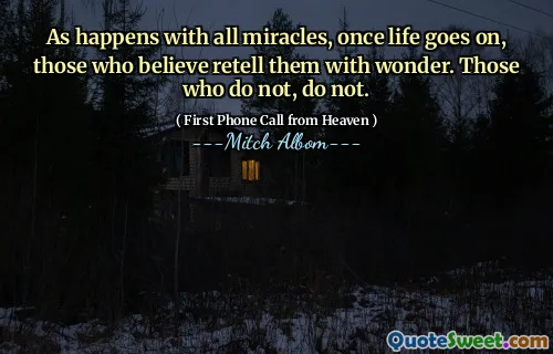 As happens with all miracles, once life goes on, those who believe retell them with wonder. Those who do not, do not.