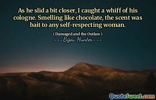 As he slid a bit closer, I caught a whiff of his cologne. Smelling like chocolate, the scent was bait to any self-respecting woman.