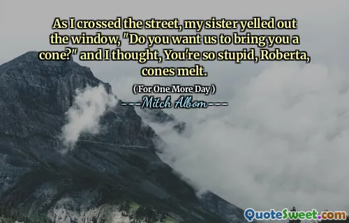 当我越过街道时，姐姐大喊：“你要我们带一个圆锥形吗？”我想，你真愚蠢，罗伯塔，锥融化。