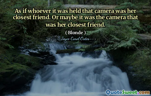 As if whoever it was held that camera was her closest friend. Or maybe it was the camera that was her closest friend.