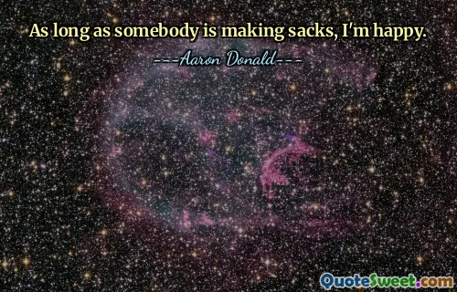 As long as somebody is making sacks, I'm happy.