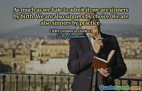 As much as we hate to admit it, we are sinners by birth. We are also sinners by choice. We are also sinners by practice.