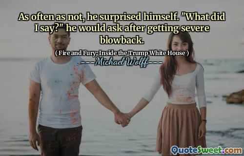 As often as not, he surprised himself. "What did I say?" he would ask after getting severe blowback.