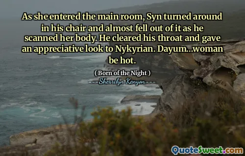 As she entered the main room, Syn turned around in his chair and almost fell out of it as he scanned her body. He cleared his throat and gave an appreciative look to Nykyrian. Dayum…woman be hot.