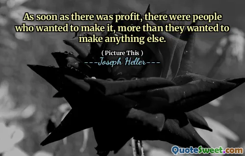 As soon as there was profit, there were people who wanted to make it, more than they wanted to make anything else.