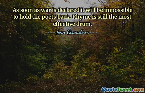 As soon as war is declared it will be impossible to hold the poets back. Rhyme is still the most effective drum.