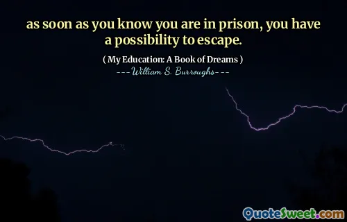 De îndată ce știi că ești în închisoare, ai posibilitatea de a scăpa.