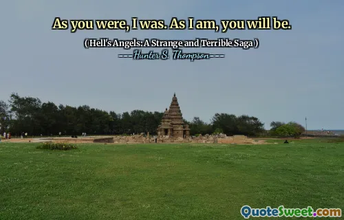 As you were, I was. As I am, you will be.