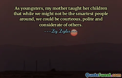 As youngsters, my mother taught her children that while we might not be the smartest people around, we could be courteous, polite and considerate of others.