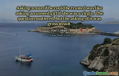 남자에게 믿을 수 있는지 묻는 것은 미혼 소녀에게 처녀인지 묻는 것과 같았습니다. 질문은 중요했지만 그것을 묻는 것은 심한 모욕이었습니다.