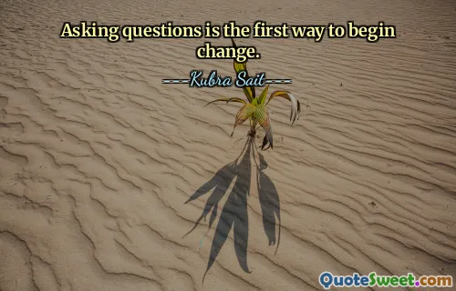 Asking questions is the first way to begin change.