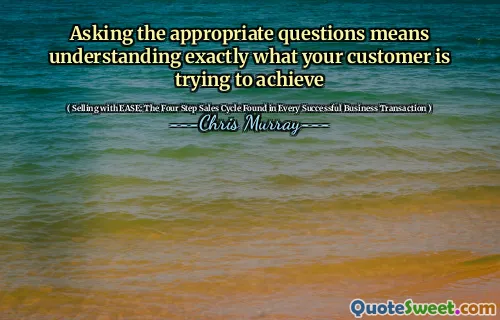 Asking the appropriate questions means understanding exactly what your customer is trying to achieve