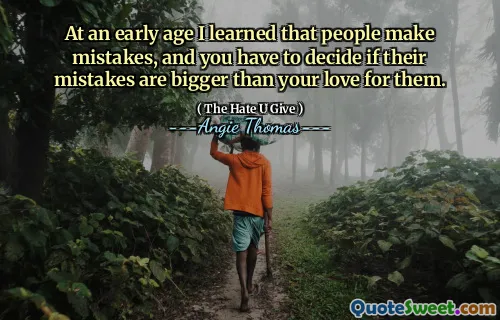 At an early age I learned that people make mistakes, and you have to decide if their mistakes are bigger than your love for them.