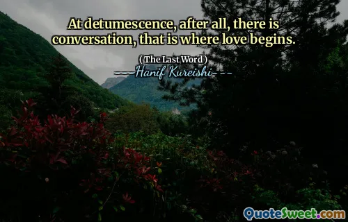 At detumescence, after all, there is conversation, that is where love begins.