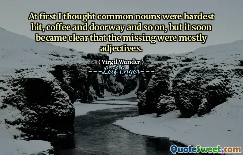At first I thought common nouns were hardest hit, coffee and doorway and so on, but it soon became clear that the missing were mostly adjectives.