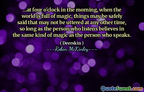 …at four o'clock in the morning, when the world is full of magic, things may be safely said that may not be uttered at any other time, so long as the person who listens believes in the same kind of magic as the person who speaks.