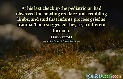 그의 마지막 검진에서 소아과 의사는 울부 짖는 붉은 얼굴과 떨리는 팔다리를 관찰했으며 유아는 슬픔을 외상으로 처리한다고 말했다. 그런 다음 그들은 다른 공식을 시도 할 것을 제안했습니다.