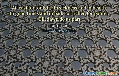 At least for tonight. In sickness and in health. In good times and in bad. For richer, for poorer. 'Till dawn do us part.