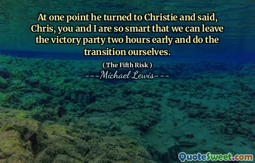 At one point he turned to Christie and said, Chris, you and I are so smart that we can leave the victory party two hours early and do the transition ourselves.