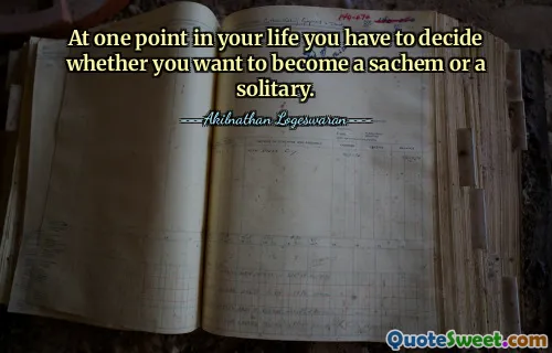 At one point in your life you have to decide whether you want to become a sachem or a solitary.