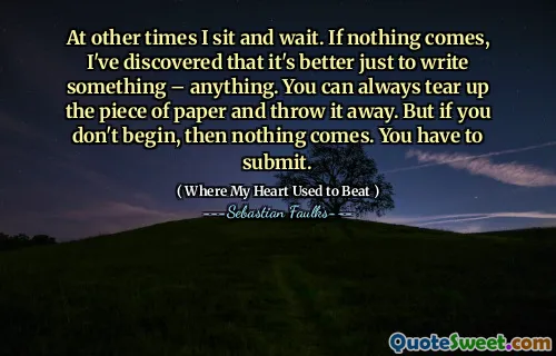 在其他时候，我坐下来等待。如果什么都没有，我发现写东西最好是最好的。您总是可以将纸撕开并扔掉。但是，如果您不开始，那么什么都没有。您必须提交。