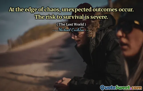 At the edge of chaos, unexpected outcomes occur. The risk to survival is severe.