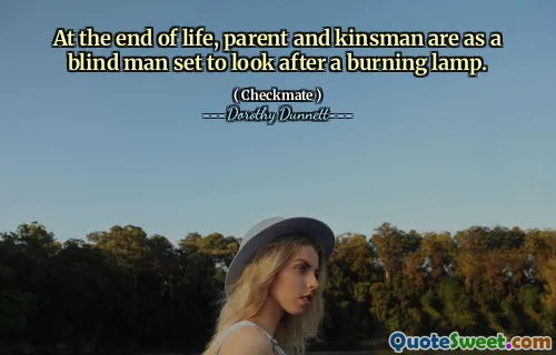 At the end of life, parent and kinsman are as a blind man set to look after a burning lamp.