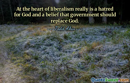 उदारवाद के मूल में वास्तव में ईश्वर के प्रति घृणा और यह विश्वास है कि सरकार को ईश्वर का स्थान लेना चाहिए।