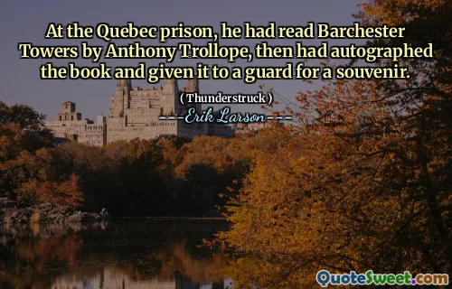 At the Quebec prison, he had read Barchester Towers by Anthony Trollope, then had autographed the book and given it to a guard for a souvenir.