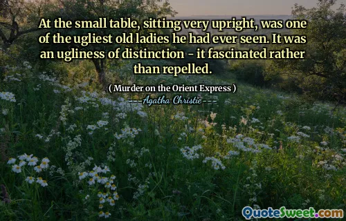 At the small table, sitting very upright, was one of the ugliest old ladies he had ever seen. It was an ugliness of distinction - it fascinated rather than repelled.