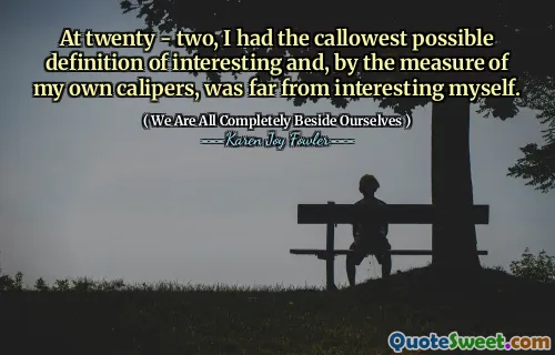 At twenty - two, I had the callowest possible definition of interesting and, by the measure of my own calipers, was far from interesting myself.