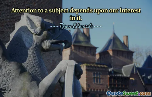 Attention to a subject depends upon our interest in it.