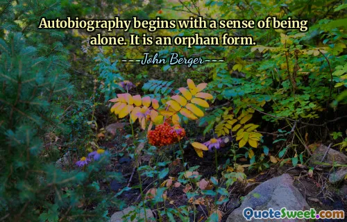 Autobiography begins with a sense of being alone. It is an orphan form.