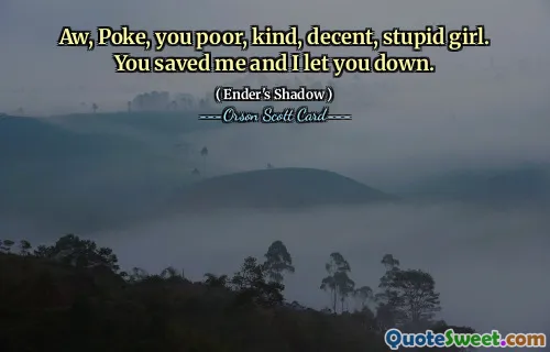 Poke, săraca, bună, decentă, proastă fată. M-ai salvat și te-am dezamăgit.