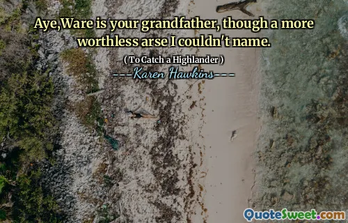 Aye,Ware is your grandfather, though a more worthless arse I couldn't name.