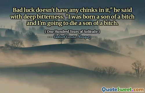 Bad luck doesn't have any chinks in it," he said with deep bitterness. "I was born a son of a bitch and I'm going to die a son of a bitch.