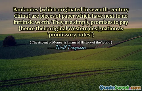 Banknotes {which originated in seventh-century China} are pieces of paper which have next to no intrinsic worth. They are simply promises to pay {hence their original Western designation as 'promissory notes'}