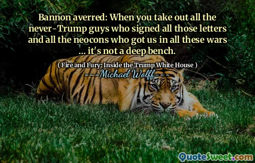 Bannon averred: When you take out all the never-Trump guys who signed all those letters and all the neocons who got us in all these wars … it's not a deep bench.