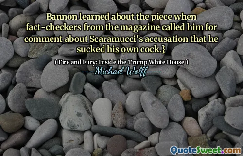 Bannon learned about the piece when fact-checkers from the magazine called him for comment about Scaramucci's accusation that he sucked his own cock.}