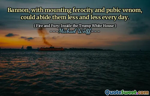 Bannon, with mounting ferocity and pubic venom, could abide them less and less every day.