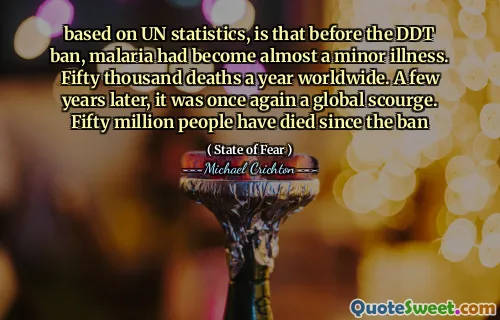 Na základě statistik OSN je to, že před zákazem DDT se malárie stala téměř drobnou nemocí. Padesát tisíc úmrtí ročně po celém světě. O několik let později to byla opět globální pohroma. Od zákazu zemřelo padesát milionů lidí
