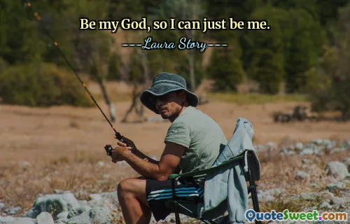 Be my God, so I can just be me.