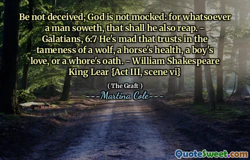Să nu fie înșelat; Dumnezeu nu este batjocorit: pentru orice om semănă, asta va culege și el. - Galateni, 6: 7 Este nebun că are încredere în mângâierea unui lup, a sănătății unui cal, a iubirii unui băiat sau a jurământului de curvă. - William Shakespeare King Lear {Act III, Scena VI}