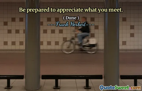 Be prepared to appreciate what you meet.