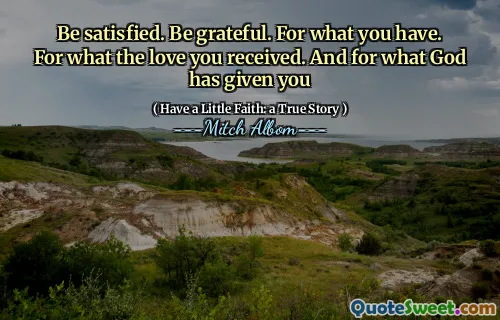 만족하십시오. 감사하십시오. 당신이 가진 것을 위해. 당신이받은 사랑을 위해. 그리고 하나님 께서 당신에게 주신 것에 대해