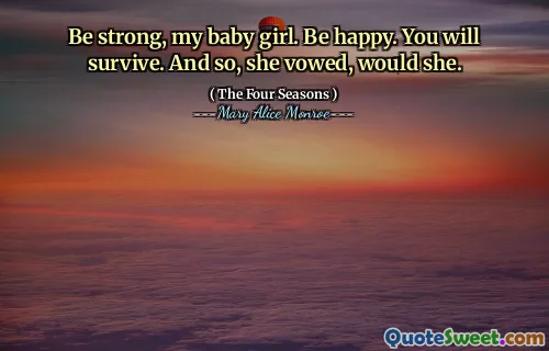 Be strong, my baby girl. Be happy. You will survive. And so, she vowed, would she.